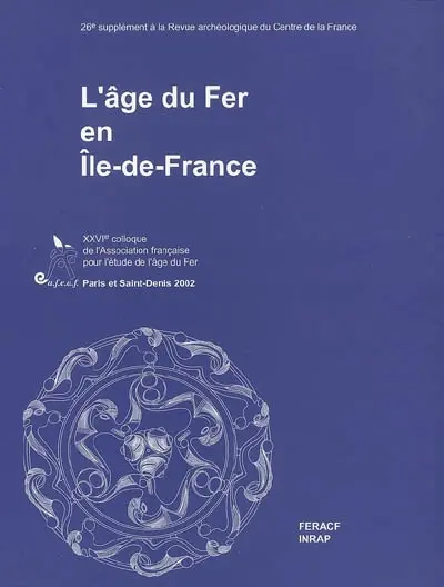 L'âge du fer en Ile-de-France : actes du XXVIe colloque de l'Association française pour l'étude de l'âge du fer, Paris et Saint-Denis, 9-12 mai 2002, thème régional