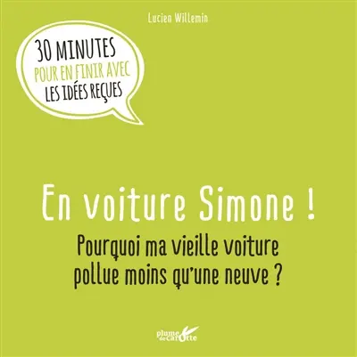 En voiture Simone ! : pourquoi ma vieille voiture pollue moins qu'une neuve ? : 30 minutes pour en finir avec les idées reçues