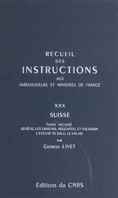 Recueil des instructions données aux ambassadeurs et ministres de France. Vol. 30. Suisse. Vol. 2. Genève, les Grisons, Neuchâtel et Valangin, l'évêché de Bâle, le Valais