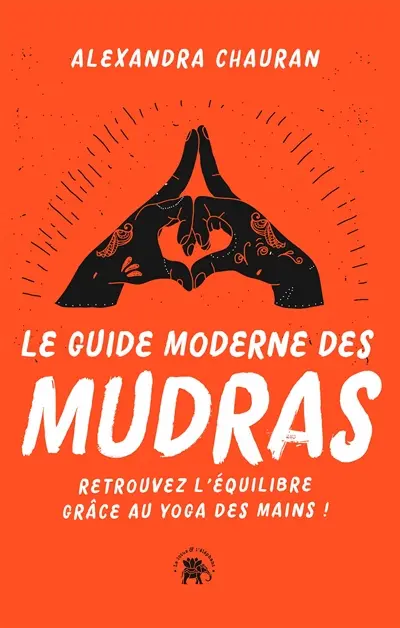 Le guide moderne des mudras : retrouvez l'équilibre grâce au yoga des mains !