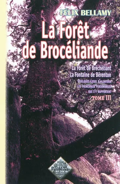 La forêt de Brocéliande : la forêt de Bréchéliant, la fontaine de Bérenton, quelques lieux d'alentour, les principaux personnages qui s'y rapportent. Vol. 3