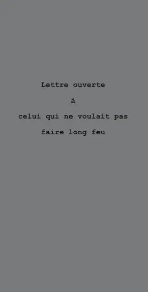Lettre ouverte à celui qui ne voulait pas faire long feu