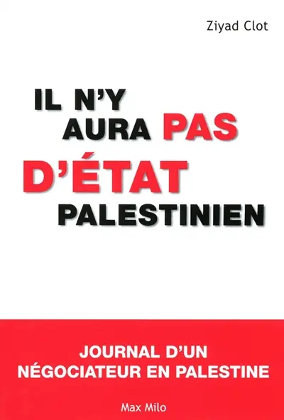 Il n'y aura pas d'Etat palestinien : journal d'un négociateur en Palestine
