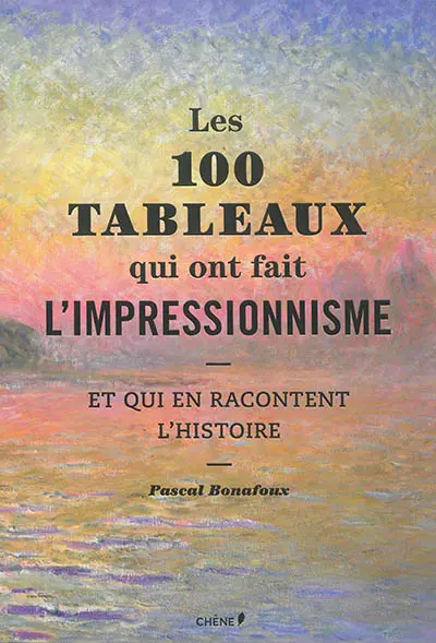 Les 100 tableaux qui ont fait l'impressionnisme : et qui en racontent l'histoire