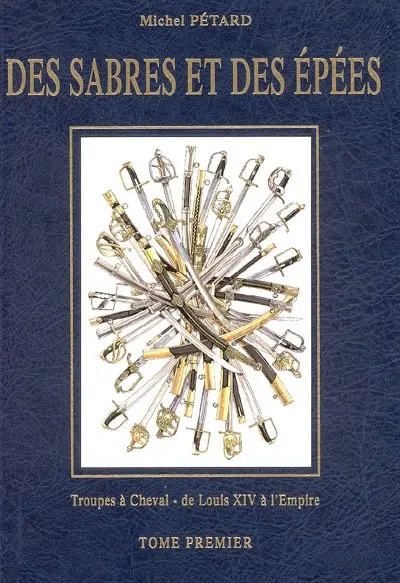 Des sabres et des épées. Vol. 1. Troupes à cheval : de Louis XIV à l'Empire