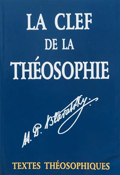 La clef de la théosophie : de l'éthique, de la science et de la philosophie : un exposé clair sous forme de questions et de réponses pour l'étude desquelles la Société Théosophique a été fondée