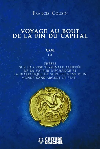 Voyage au bout de la fin du capital : CXVI (116) thèses sur la crise terminale achevée de la valeur d'échange et la dialectique de surgissement d'un monde sans argent ni Etat...
