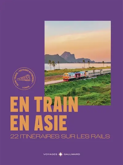 En train en Asie : 22 itinéraires sur les rails : voyager autrement, 9 pays