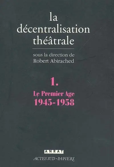 La décentralisation théâtrale. Vol. 1. Le premier âge, 1945-1958