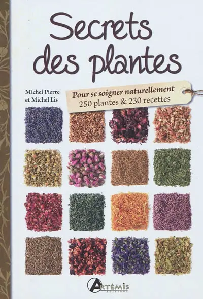Secrets des plantes : pour se soigner naturellement : 250 plantes & 230 recettes
