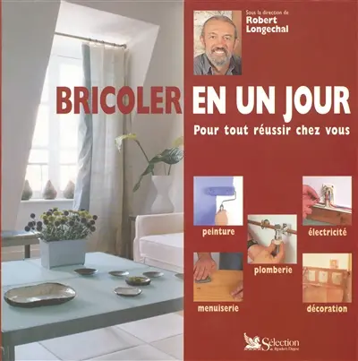 Bricoler en un jour : pour tout réussir chez vous