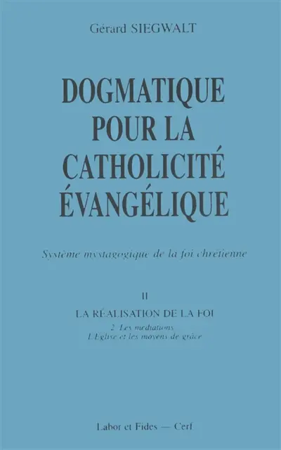 Dogmatique pour la catholicité évangélique : système mystagogique de la foi chrétienne. Vol. 2-2. Les Médiations : l'Eglise et les moyens de grâce