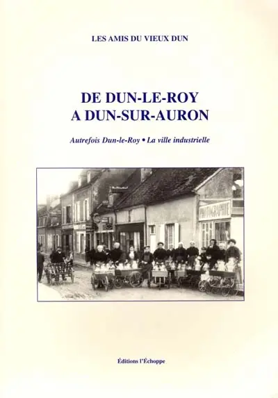 De Dun-le-Roy à Dun-sur-Auron : autrefois Dun-le-Roy, la ville industrielle