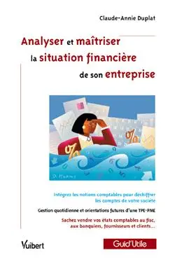 Analyser et maîtriser la situation financière de son entreprise : intégrez les notions comptables pour déchiffrer les comptes de votre société, gestion quotidienne et orientations futures d'une TPE-PME, sachez vendre vos états comptables au fisc, aux banquiers ...