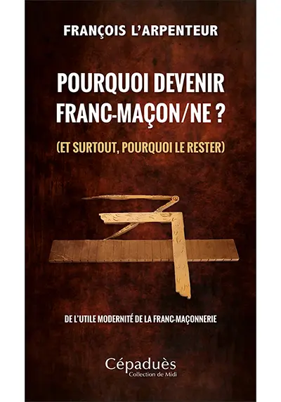 Pourquoi devenir franc-maçon.ne ? (et surtout, pourquoi le rester) : de l'utile modernité de la franc-maçonnerie
