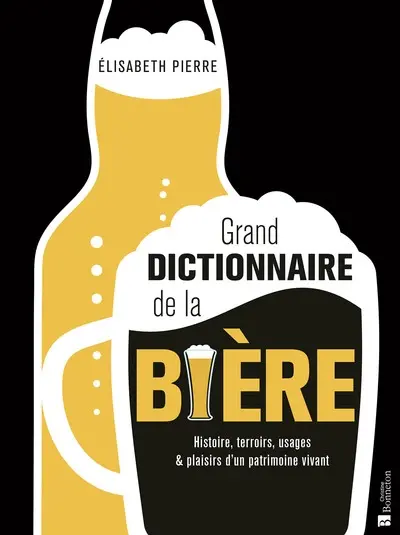Grand dictionnaire de la bière : histoire, terroirs, usages & plaisirs d'un patrimoine vivant