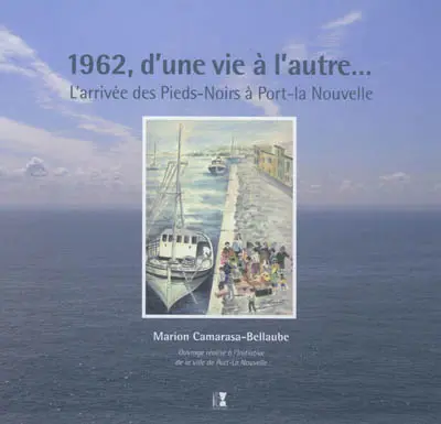 1962, d'une vie à l'autre... : l'arrivée des pieds-noirs à Port-la-Nouvelle