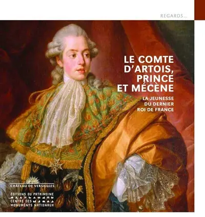 Le comte d'Artois, prince et mécène : la jeunesse du dernier roi de France
