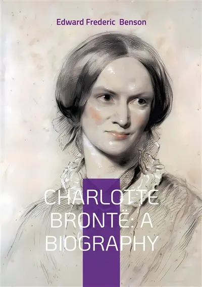Charlotte Brontë : A Biography : The Turbulent Life and Revolutionary Works of Yorkshire's Most Celebrated Novelist