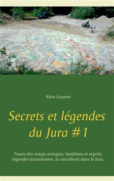 Secrets et légendes du Jura #1 : Traces des temps antiques, fantômes et esprits, légendes jurassiennes, la sorcellerie dans le Jura.