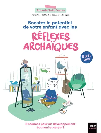 Boostez le potentiel de votre enfant avec les réflexes archaïques : 8 séances pour un développement épanoui et serein ! : 5 à 11 ans