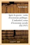 Après la guerre : notes d'économie politique. L'industriel, notes d'économie sociale