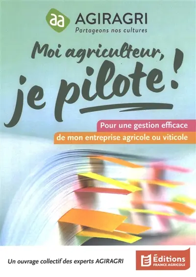 Moi agriculteur, je pilote ! : pour une gestion efficace de mon entreprise agricole ou viticole