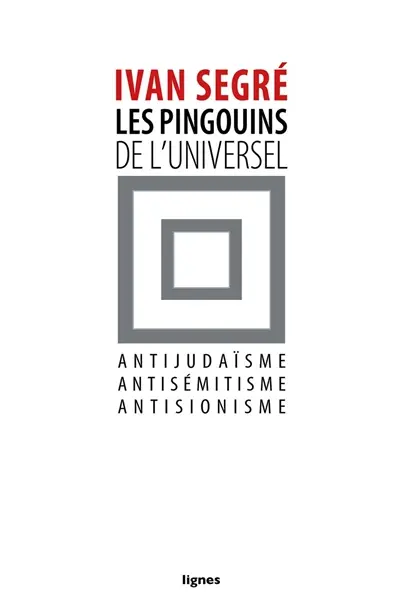 Les pingouins de l'universel : antijudaïsme, antisémitisme, antisionisme