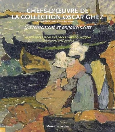 Chefs-d'oeuvre de la collection Oscar Ghez, Musée du Petit Palais de Genève, discernement et engouements : exposition, Lodève, Musée de Lodève, 16 juin-28 octobre 2007. Masterpieces from the Oscar Ghez collection, Musée du Petit Palais de Genève, perspicacity and passion