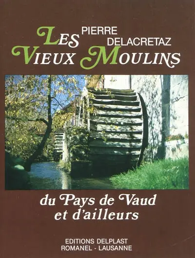 Les vieux moulins : du pays de Vaud et d'ailleurs