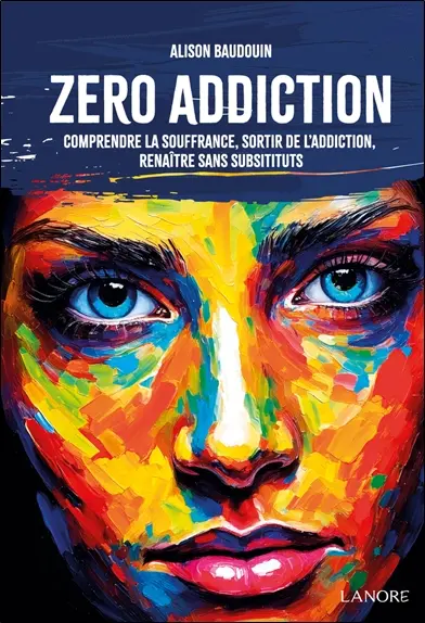 Zéro addiction : comprendre la souffrance, sortir de l'addiction, renaître sans substituts
