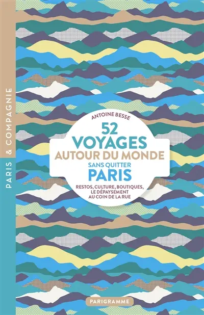 52 voyages autour du monde sans quitter Paris : restos, culture, boutiques : le dépaysement au coin de la rue