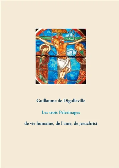 Les trois Pelerinages : de vie humaine, de l'ame, de jesuchrist