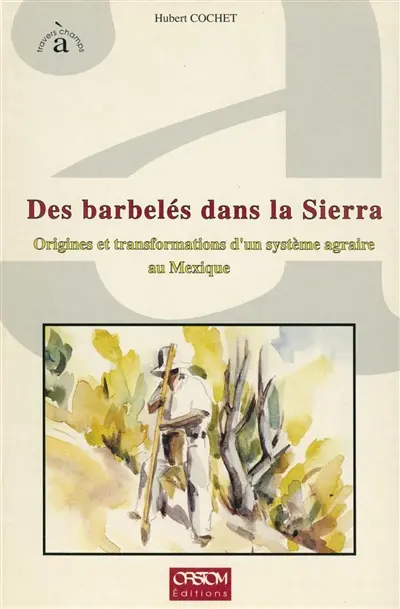 Des Barbelés dans la sierra : origines et transformations d'un système agraire au Mexique