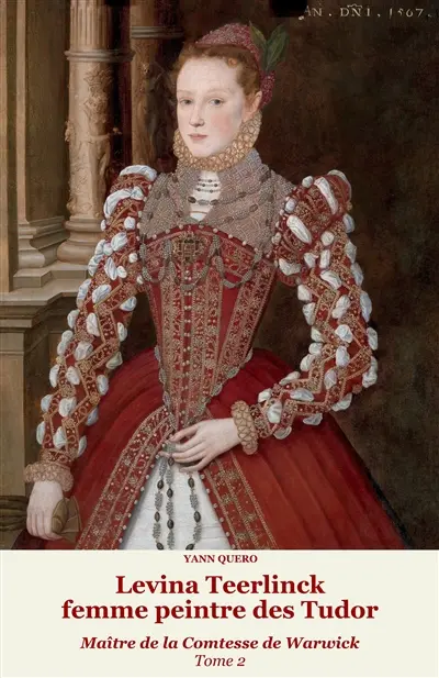 Levina Teerlinck, femme peintre des Tudor : maître de la comtesse de Warwick. Vol. 2