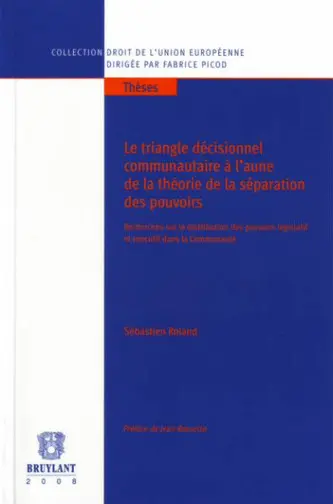 Le triangle décisionnel communautaire à l'aune de la théorie de la séparation des pouvoirs : recherches sur la distribution des pouvoirs législatif et exécutif dans la communauté