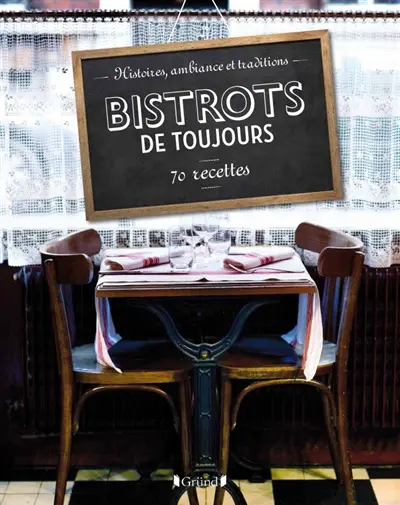Bistrots de toujours : histoires, ambiance et traditions : 70 recettes