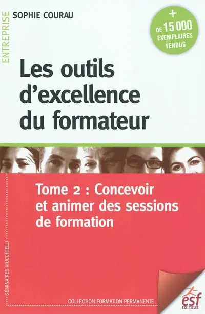 Les outils d'excellence du formateur. Vol. 2. Concevoir et animer des sessions de formation