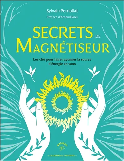 Secrets de magnétiseur : les clés pour faire rayonner la source d'énergie en vous