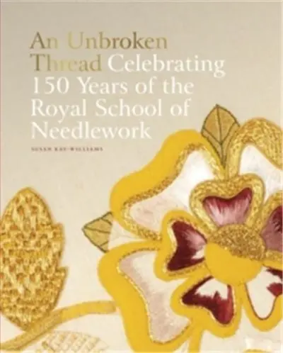 An Unbroken Thread (updated edition) : Celebrating 150 Years of the Royal School of Needlework : updated edition