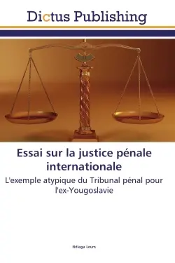 Essai sur la justice penale internationale : L'exemple atypique du Tribunal penal pour l'ex-Yougoslavie