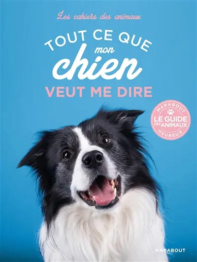 Tout ce que mon chien veut me dire : décrypter les comportements de son chien