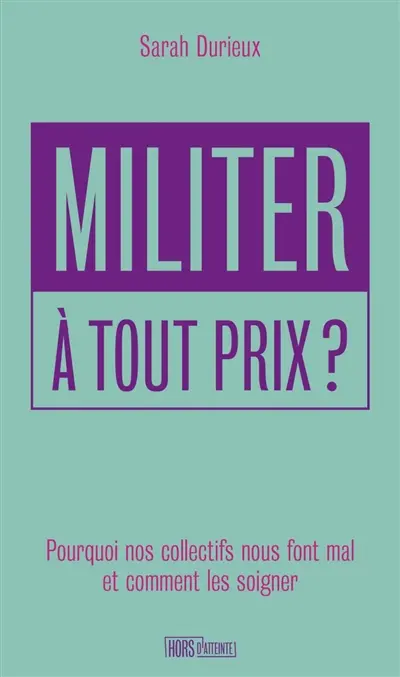 Militer à tout prix ? : pourquoi nos collectifs nous font mal et comment les soigner