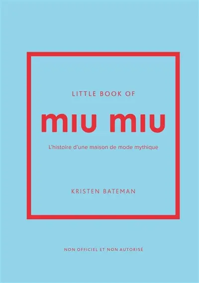 Little book of Miu Miu : l'histoire d'une maison de mode mythique : non officiel et non autorisé
