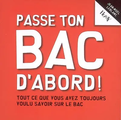 Passe ton bac d'abord ! : tout ce que vous avez toujours voulu savoir sur le bac