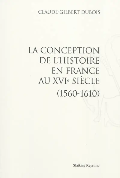 La conception de l'histoire en France au XVIe siècle : 1560-1610