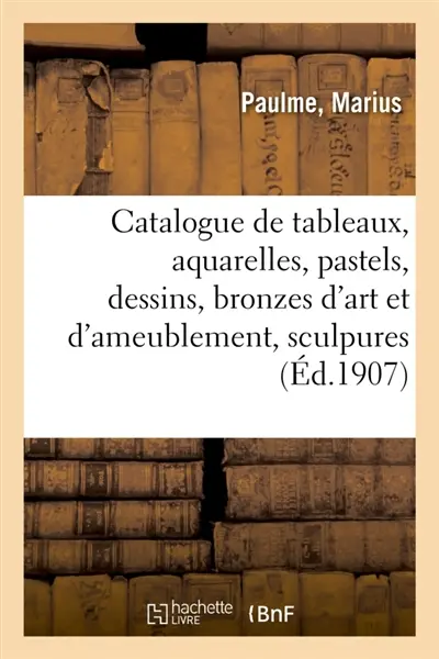Catalogue de tableaux anciens et modernes, aquarelles, pastels, dessins, bronzes d'art : et d'ameublement, sculpures, porcelaines, faïences, meubles et sièges