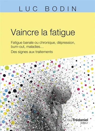 Vaincre la fatigue : fatigue banale ou chronique, dépression, burn-out, maladies... : des signes aux traitements