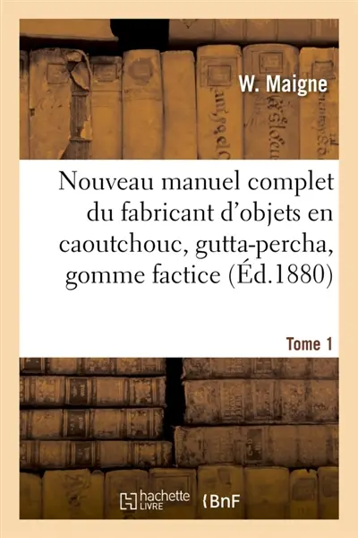 Nouveau manuel complet du fabricant d'objets en caoutchouc, gutta-percha, gomme factice, toile : et taffetas cirés, suivi de l'imperméabilisation des étoffes, papiers, cuirs. Tome 1