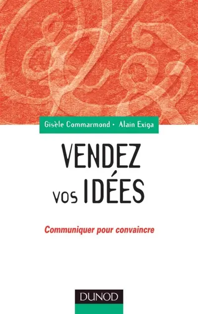 Vendez vos idées : communiquer pour convaincre en interne comme en externe